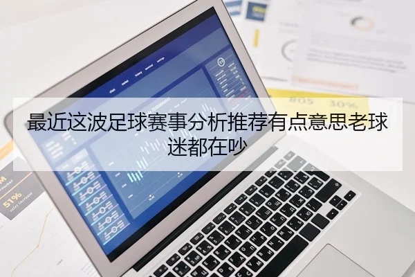 最近这波足球赛事分析推荐有点意思老球迷都在吵