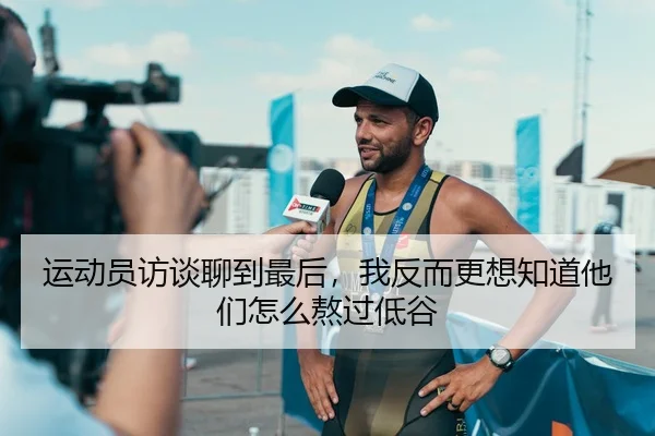运动员访谈聊到最后，我反而更想知道他们怎么熬过低谷