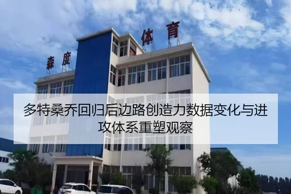 多特桑乔回归后边路创造力数据变化与进攻体系重塑观察