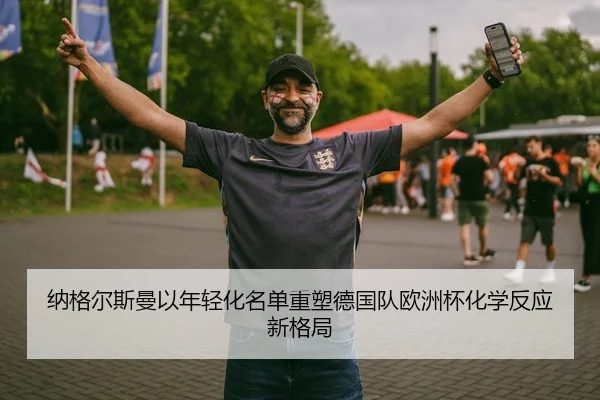 纳格尔斯曼以年轻化名单重塑德国队欧洲杯化学反应新格局