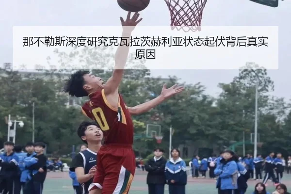 那不勒斯深度研究克瓦拉茨赫利亚状态起伏背后真实原因