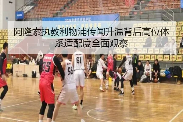 阿隆索执教利物浦传闻升温背后高位体系适配度全面观察