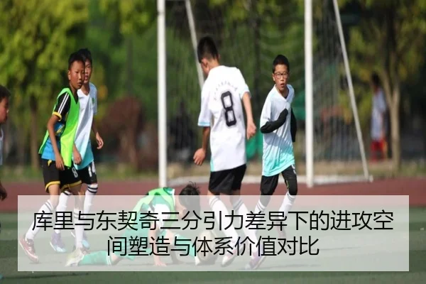 库里与东契奇三分引力差异下的进攻空间塑造与体系价值对比