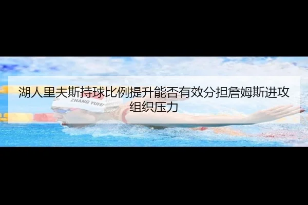 湖人里夫斯持球比例提升能否有效分担詹姆斯进攻组织压力