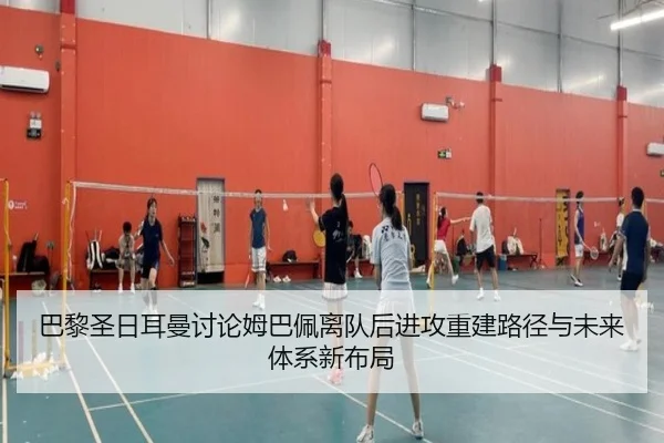 巴黎圣日耳曼讨论姆巴佩离队后进攻重建路径与未来体系新布局