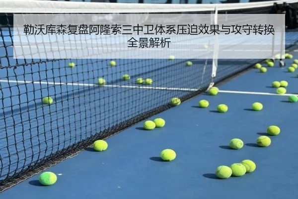 勒沃库森复盘阿隆索三中卫体系压迫效果与攻守转换全景解析