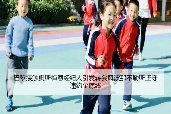 巴黎接触奥斯梅恩经纪人引发转会风波那不勒斯坚守违约金底线