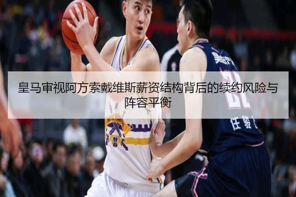 皇马审视阿方索戴维斯薪资结构背后的续约风险与阵容平衡